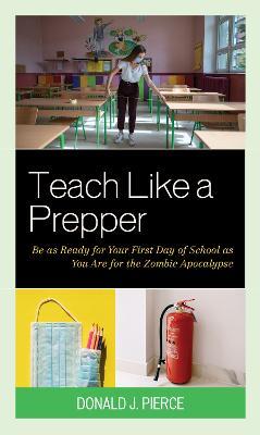 Teach Like a Prepper: Be as Ready for Your First Day of School as You Are for the Zombie Apocalypse - Donald J. Pierce - cover