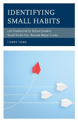 Identifying Small Habits: Left Unchecked by School Leaders Small Faults Can Become Major Cracks - Larry Dake - cover