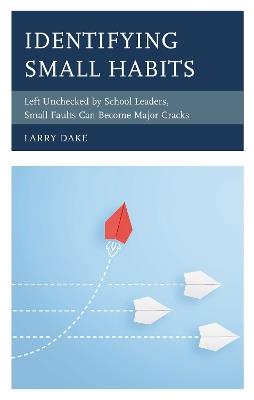Identifying Small Habits: Left Unchecked by School Leaders Small Faults Can Become Major Cracks - Larry Dake - cover