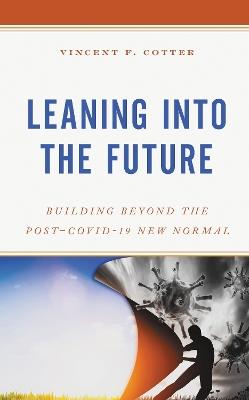 Leaning into the Future: Building Beyond the Post–COVID-19 New Normal - Vincent F. Cotter - cover