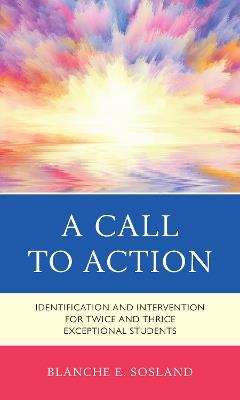 A Call to Action: Identification and Intervention for Twice and Thrice Exceptional Students - Blanche E. Sosland - cover