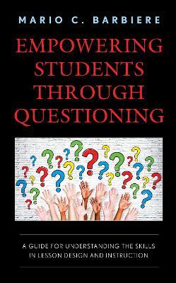 Empowering Students Through Questioning: A Guide for Understanding the Skills in Lesson Design and Instruction - Mario C. Barbiere - cover