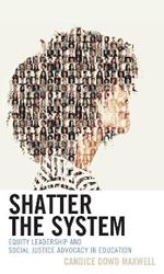 Shatter the System: Equity Leadership and Social Justice Advocacy in Education