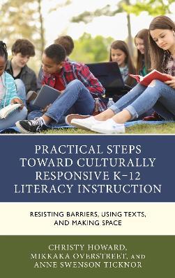 Practical Steps Toward Culturally Responsive K-12 Literacy Instruction: Resisting Barriers, Using Texts, and Making Space - Christy Howard,Mikkaka Overstreet,Anne Swenson Ticknor - cover
