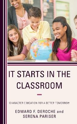 It Starts in the Classroom: Character Education for a Better Tomorrow - Edward F. DeRoche,Serena Pariser - cover