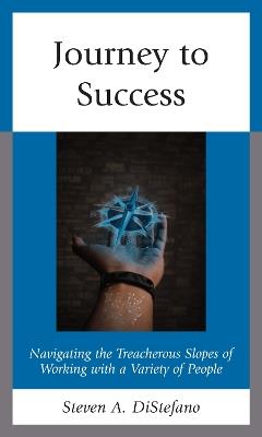 Journey to Success: Navigating the Treacherous Slopes of Working with a Variety of People - Steven A. DiStefano - cover