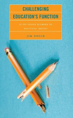 Challenging Education's Function: Is Its Vision Blurred by Political Issues? - Jim Dueck - cover