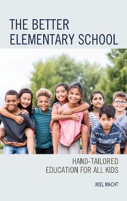 The Better Elementary School: Hand-Tailored Education for All Kids - Joel Macht - cover