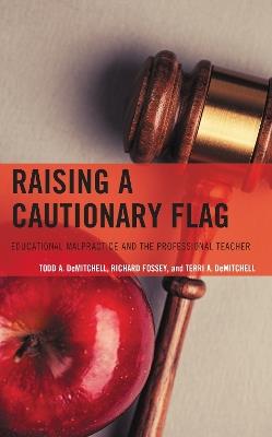 Raising a Cautionary Flag: Educational Malpractice and the Professional Teacher - Todd A. DeMitchell,Richard Fossey,Terri A. DeMitchell - cover