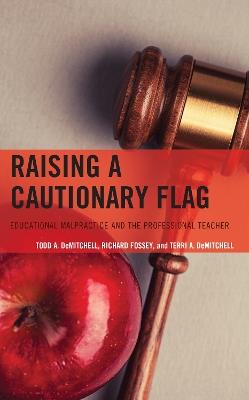 Raising a Cautionary Flag: Educational Malpractice and the Professional Teacher - Todd A. DeMitchell,Richard Fossey,Terri A. DeMitchell - cover