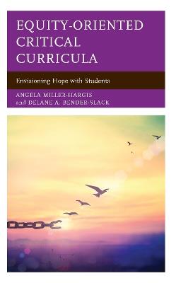 Equity-Oriented Critical Curricula: Envisioning Hope with Students - Angela Miller-Hargis,Delane A. Bender-Slack - cover