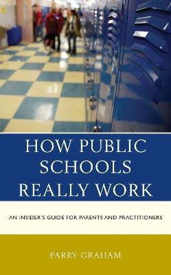 How Public Schools Really Work: An Insider's Guide for Parents and Practitioners - Parry Graham - cover