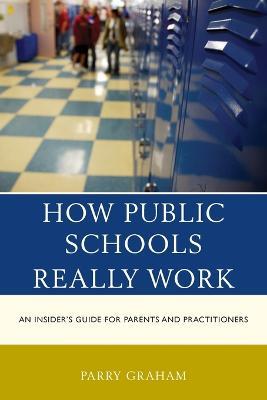 How Public Schools Really Work: An Insider's Guide for Parents and Practitioners - Parry Graham - cover
