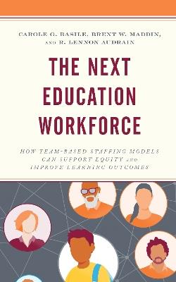 The Next Education Workforce: How Team-Based Staffing Models Can Support Equity and Improve Learning Outcomes - Carole G. Basile,Brent W. Maddin,R. Lennon Audrain - cover
