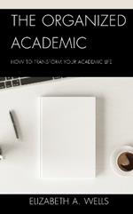 The Organized Academic: How to Transform Your Academic Life