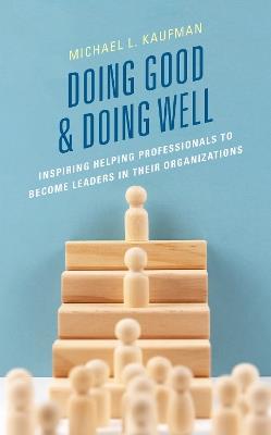 Doing Good and Doing Well: Inspiring Helping Professionals to Become Leaders in Their Organizations - Michael L Kaufman - cover