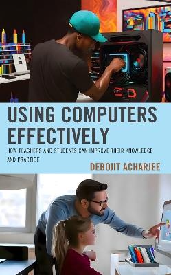 Using Computers Effectively: How Teachers and Students Can Improve Their Knowledge and Practice - Debojit Acharjee - cover
