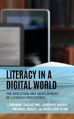 Literacy in a Digital World: The Evolution and Development of Literacy Proficiency - Lorraine Dagostino,Jennifer Bauer,Michael Deasy - cover