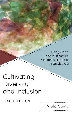 Cultivating Diversity and Inclusion: Using Global and Multicultural Children’s Literature in Grades K-5 - Paula Saine - cover