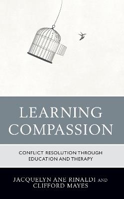 Learning Compassion: Conflict Resolution through Education and Therapy - Jacquelyn Ane Rinaldi,Clifford Mayes - cover