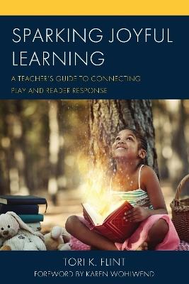Sparking Joyful Learning: A Teacher’s Guide to Connecting Play and Reader Response - Tori K. Flint - cover