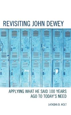 Revisiting John Dewey: Applying What He Said 100 Years Ago to Today’s Need - Latasha D. Holt - cover