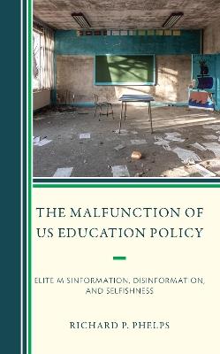 The Malfunction of US Education Policy: Elite Misinformation, Disinformation, and Selfishness - Richard P. Phelps - cover