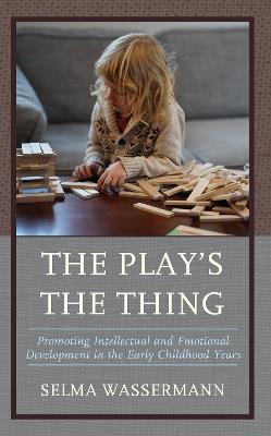 The Play's the Thing: Promoting Intellectual and Emotional Development in the Early Childhood Years - Selma Wassermann - cover