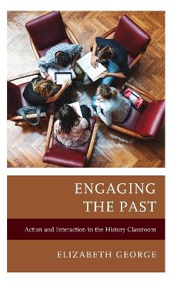 Engaging the Past: Action and Interaction in the History Classroom - Elizabeth George - cover
