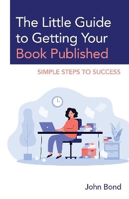 The Little Guide to Getting Your Book Published: Simple Steps to Success - John Bond - cover