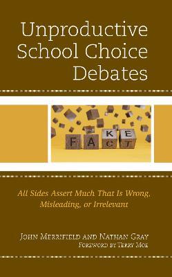 Unproductive School Choice Debates: All Sides Assert Much That Is Wrong, Misleading, or Irrelevant - John Merrifield,Nathan Gray - cover