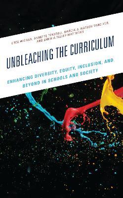 Unbleaching the Curriculum: Enhancing Diversity, Equity, Inclusion, and Beyond in Schools and Society - Greg Wiggan,Annette Teasdell,Marcia J. Watson-Vandiver - cover