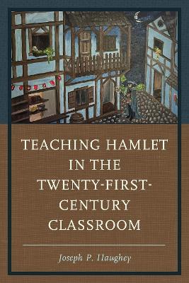 Teaching Hamlet in the Twenty-First-Century Classroom - Joseph P. Haughey - cover