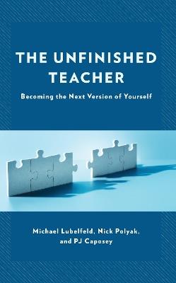 The Unfinished Teacher: Becoming the Next Version of Yourself - Michael Lubelfeld,Nick Polyak,PJ Caposey - cover