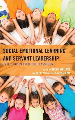 Social Emotional Learning and Servant Leadership: True Stories from the Classroom - cover