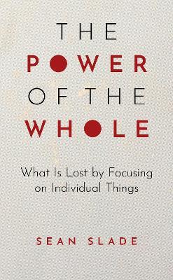 The Power of the Whole: What Is Lost by Focusing on Individual Things - Sean Slade - cover