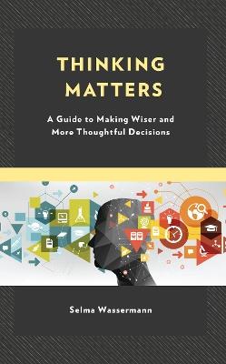 Thinking Matters: A Guide to Making Wiser and More Thoughtful Decisions - Selma Wassermann - cover