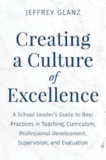 Creating a Culture of Excellence: A School Leader's Guide to Best Practices in Teaching, Curriculum, Professional Development, Supervision, and Evaluation