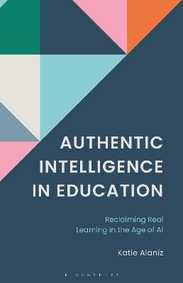 Authentic Intelligence in Education: Reclaiming Real Learning in the Age of AI. - Katie Alaniz - cover