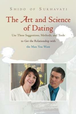 The Art and Science of Dating: Use These Suggestions, Methods, and Tools to Get the Relationship with the Man You Want - Shido of Sukhavati - cover