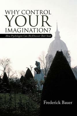 Why Control Your Imagination?: How Psychologists Can (Re)Discover Their Souls - Frederick Bauer - cover