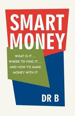 Smart Money: What Is It.... Where to Find It.... and How to Make Money with It - Dr B - cover