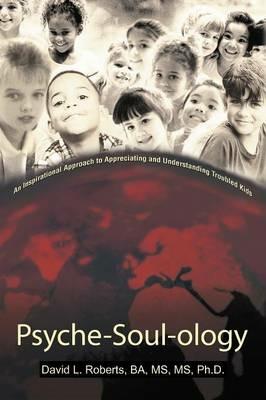 Psyche-Soul-Ology: An Inspirational Approach to Appreciating and Understanding Troubled Kids - Ba MS Ph D David L Roberts - cover