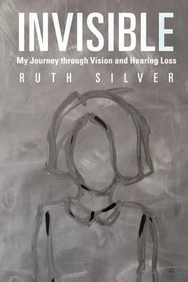Invisible: My Journey Through Vision and Hearing Loss - Ruth Silver - cover