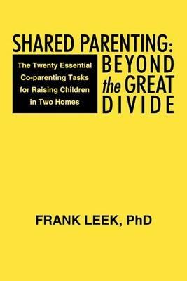 Shared Parenting: Beyond the Great Divide: The Twenty Essential Co-Parenting Tasks for Raising Children in Two Homes - Frank Leek - cover