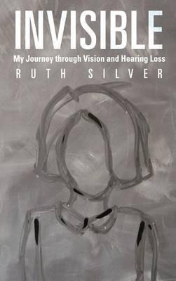 Invisible: My Journey Through Vision and Hearing Loss - Ruth Silver - cover