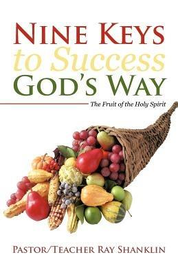 Nine Keys to Success God's Way: The Fruit of the Holy Spirit - Pastor Teacher Ray Shanklin - cover