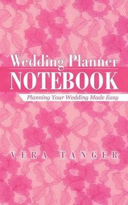 Wedding Planner Notebook: Planning Your Wedding Made Easy - Vera Tanger - cover