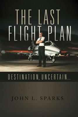 The Last Flight Plan,: Destination, Uncertain... - John L Sparks - cover