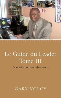 Le Guide Du Leader Tome III: Etude Offre Aux Leaders-Formateurs - Gary Volcy - cover